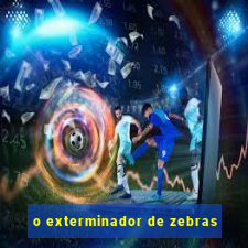 o exterminador de zebras